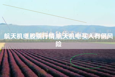 航天机电股票行情,航天机电买入有何风险