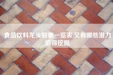 食品饮料龙头股票一览表,又有哪些潜力值得挖掘