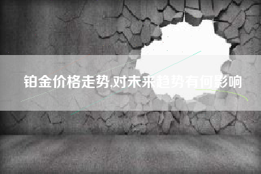 铂金价格走势,对未来趋势有何影响