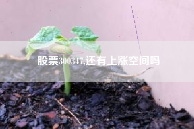 股票300347,还有上涨空间吗