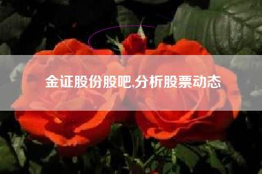 金证股份股吧,分析股票动态