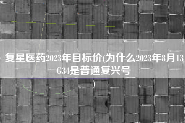 复星医药2023年目标价(为什么2023年8月13G34是普通复兴号
) 复星医药2023年目标价(为什么2023年8月13G34是普通复兴号
)