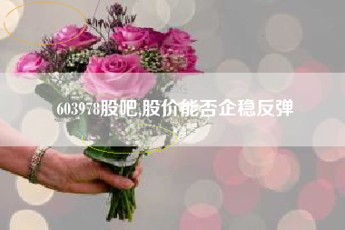 603978股吧,股价能否企稳反弹