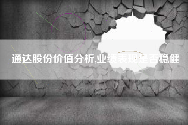 通达股份价值分析,业绩表现是否稳健