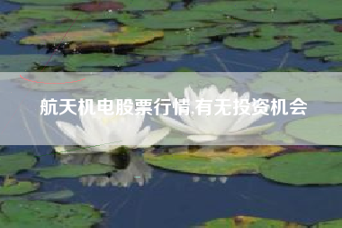 航天机电股票行情,有无投资机会
