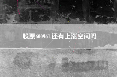股票600961,还有上涨空间吗
