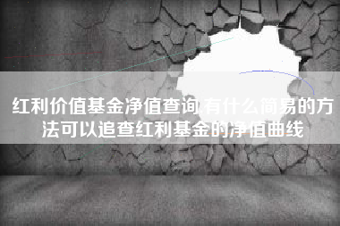 红利价值基金净值查询,有什么简易的方法可以追查红利基金的净值曲线