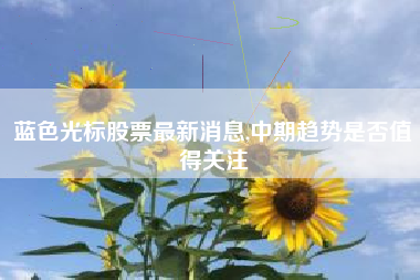 蓝色光标股票最新消息,中期趋势是否值得关注