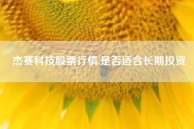 杰赛科技股票行情,是否适合长期投资