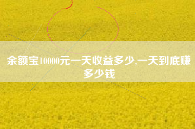 余额宝10000元一天收益多少,一天到底赚多少钱