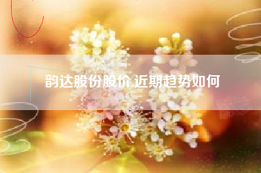 韵达股份股价,近期趋势如何