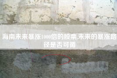 海南未来暴涨1000倍的股票,未来的暴涨路径是否可循