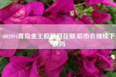 002094青岛金王股吧同花顺,后市会继续下跌吗