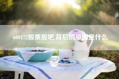 600172股票股吧,背后的原因是什么