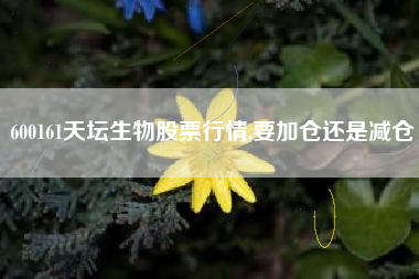 600161天坛生物股票行情,要加仓还是减仓