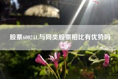 股票600241,与同类股票相比有优势吗