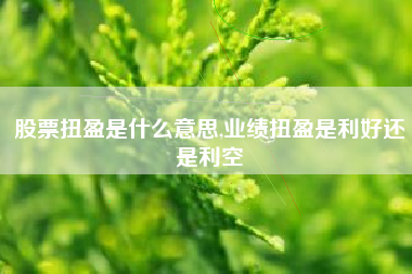 股票扭盈是什么意思,业绩扭盈是利好还是利空