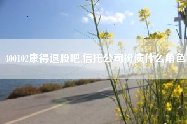 400102康得退股吧,信托公司扮演什么角色