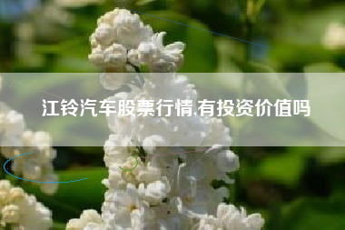 江铃汽车股票行情,有投资价值吗