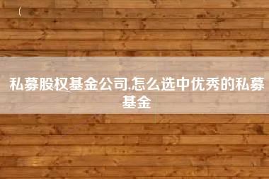 私募股权基金公司,怎么选中优秀的私募基金