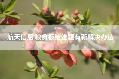 航天信息,粮食板结难题有新解决办法