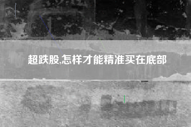 超跌股,怎样才能精准买在底部