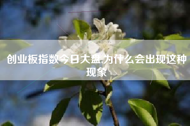 创业板指数今日大盘,为什么会出现这种现象