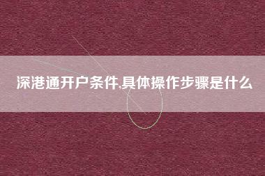 深港通开户条件,具体操作步骤是什么