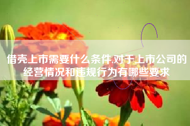 借壳上市需要什么条件,对于上市公司的经营情况和违规行为有哪些要求