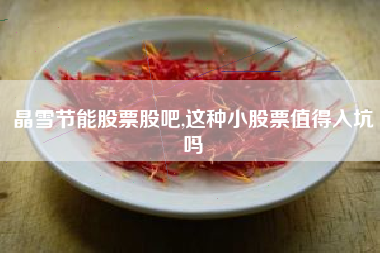 晶雪节能股票股吧,这种小股票值得入坑吗
