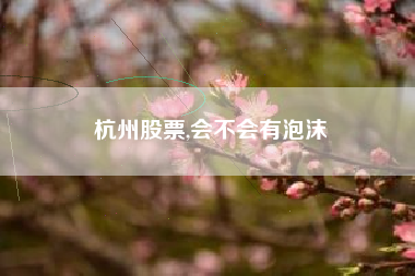 杭州股票,会不会有泡沫