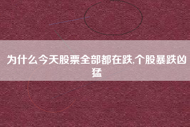 为什么今天股票全部都在跌,个股暴跌凶猛