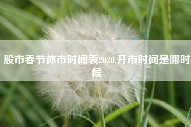 股市春节休市时间表2020,开市时间是哪时候