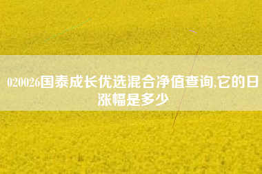 020026国泰成长优选混合净值查询,它的日涨幅是多少