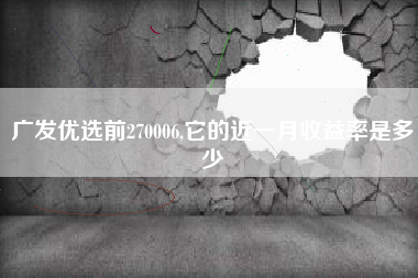 广发优选前270006,它的近一月收益率是多少