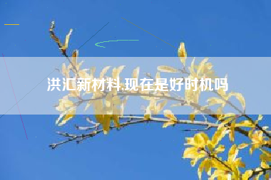 洪汇新材料,现在是好时机吗