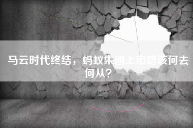 马云时代终结，蚂蚁集团上市路该何去何从？