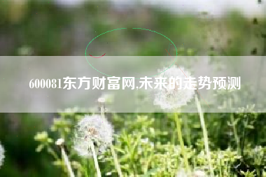 600081东方财富网,未来的走势预测