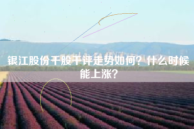 银江股份千股千评走势如何？什么时候能上涨？