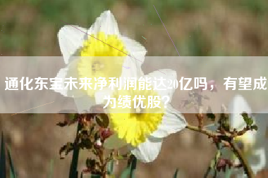 通化东宝未来净利润能达20亿吗，有望成为绩优股？