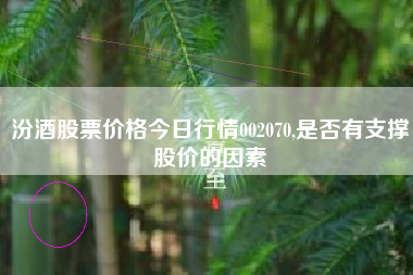 汾酒股票价格今日行情002070,是否有支撑股价的因素