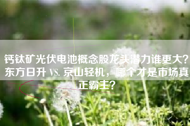 钙钛矿光伏电池概念股龙头潜力谁更大？东方日升 VS. 京山轻机，哪个才是市场真正霸主？