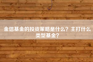 金信基金的投资策略是什么？主打什么类型基金？