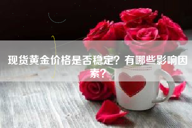 现货黄金价格是否稳定？有哪些影响因素？