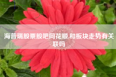 海普瑞股票股吧同花顺,和板块走势有关联吗