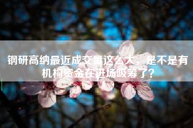 钢研高纳最近成交量这么大，是不是有机构资金在进场吸筹了？
