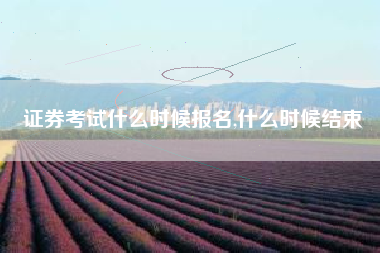 证券考试什么时候报名,什么时候结束