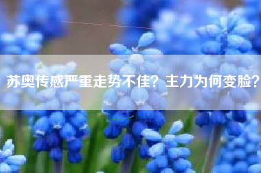 苏奥传感严重走势不佳？主力为何变脸？