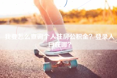 我要怎么查询个人住房公积金？登录入口在哪？