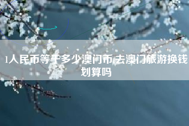 1人民币等于多少澳门币,去澳门旅游换钱划算吗